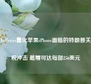 Jefferies量化苹果iPhone面临的特朗普关税冲击 最糟可达每部256美元