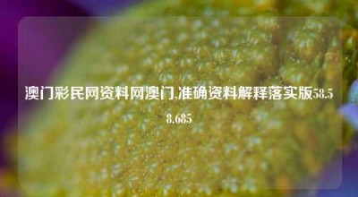 澳门彩民网资料网澳门,准确资料解释落实版58.58.685