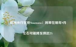 欧洲央行官员Stournaras：利率在明年9月左右可能降至接近2%