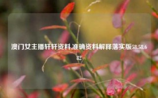 澳门女主播轩轩资料,准确资料解释落实版58.58.682