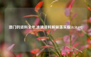 澳门的资料全年,准确资料解释落实版58.58.692