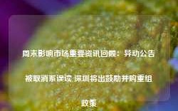 周末影响市场重要资讯回顾：异动公告被取消系误读 深圳将出鼓励并购重组政策