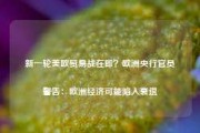 新一轮美欧贸易战在即？欧洲央行官员警告：欧洲经济可能陷入衰退