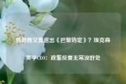 特朗普又要退出《巴黎协定》？埃克森美孚CEO：政策反复无常没好处