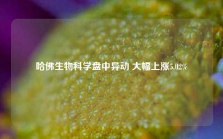 哈佛生物科学盘中异动 大幅上涨5.02%