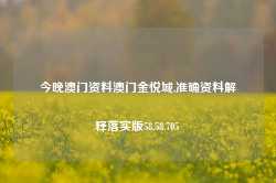 今晚澳门资料澳门金悦城,准确资料解释落实版58.58.705-第1张图片-贸易