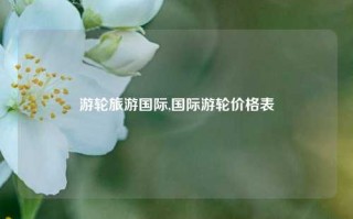 游轮旅游国际,国际游轮价格表