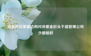 消息称贝莱德洽购对冲基金巨头千禧管理公司少数股权