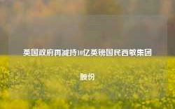 英国政府再减持10亿英镑国民西敏集团股份