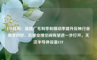 ETF日报：晶圆厂毛利率和稼动率提升反映行业需求向好，后续业绩空间有望进一步打开，关注半导体设备ETF