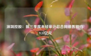 深圳控股：前三季度未经审计总合同销售额约79.31亿元