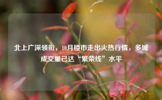 北上广深领衔，10月楼市走出火热行情，多城成交量已达“繁荣线”水平