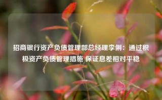 招商银行资产负债管理部总经理李俐：通过积极资产负债管理措施 保证息差相对平稳