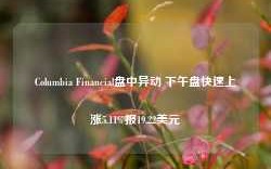 Columbia Financial盘中异动 下午盘快速上涨5.11%报19.22美元