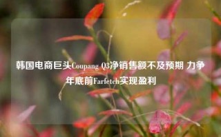 韩国电商巨头Coupang Q3净销售额不及预期 力争年底前Farfetch实现盈利