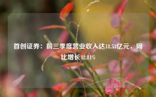 首创证券：前三季度营业收入达18.53亿元，同比增长42.81%