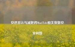 安进否认与减肥药MariTide相关骨骼安全问题