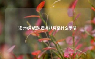 澳洲8月旅游,澳洲八月是什么季节