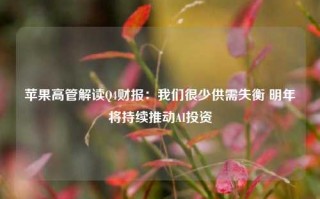 苹果高管解读Q4财报：我们很少供需失衡 明年将持续推动AI投资