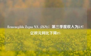 Ermenegildo Zegna N.V. (ZGN)：第三季度收入为3.97亿欧元同比下降8%