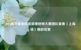 2024银华基金杯新浪理财师大赛团队复赛（上海场）精彩花絮