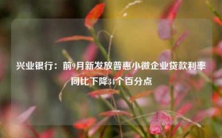 兴业银行：前9月新发放普惠小微企业贷款利率同比下降34个百分点