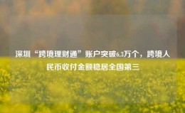 深圳“跨境理财通”账户突破6.3万个，跨境人民币收付金额稳居全国第三