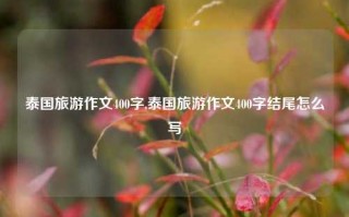 泰国旅游作文400字,泰国旅游作文400字结尾怎么写