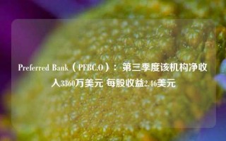 Preferred Bank（PFBC.O）：第三季度该机构净收入3360万美元 每股收益2.46美元