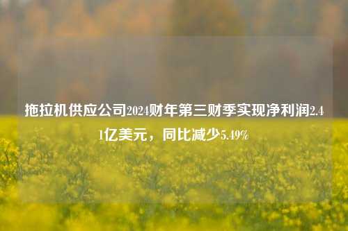 拖拉机供应公司2024财年第三财季实现净利润2.41亿美元，同比减少5.49%-第1张图片-贸易