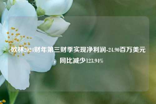 欧林2024财年第三财季实现净利润-24.90百万美元，同比减少123.94%-第1张图片-贸易