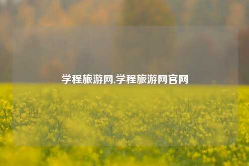 学程旅游网,学程旅游网官网-第1张图片-贸易