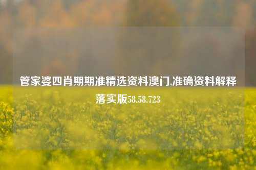 管家婆四肖期期准精选资料澳门,准确资料解释落实版58.58.723-第1张图片-贸易