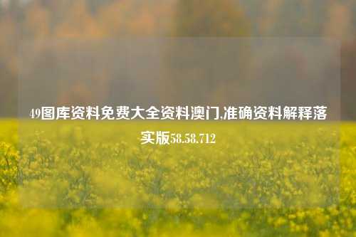 49图库资料免费大全资料澳门,准确资料解释落实版58.58.712-第1张图片-贸易