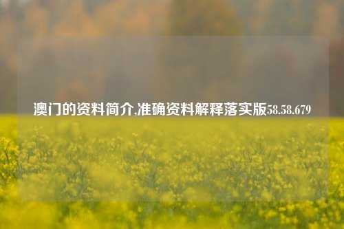 澳门的资料简介,准确资料解释落实版58.58.679-第1张图片-贸易