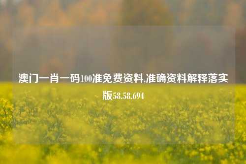 澳门一肖一码100准免费资料,准确资料解释落实版58.58.694-第1张图片-贸易