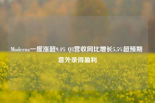 Moderna一度涨超9.4% Q3营收同比增长5.5%超预期 意外录得盈利-第1张图片-贸易