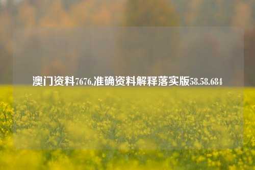 澳门资料7676,准确资料解释落实版58.58.684-第1张图片-贸易