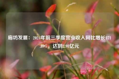 廊坊发展：2024年前三季度营业收入同比增长171.89%，达到2.98亿元-第1张图片-贸易