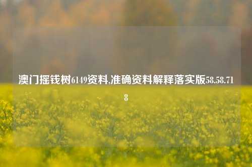 澳门摇钱树6149资料,准确资料解释落实版58.58.718-第1张图片-贸易