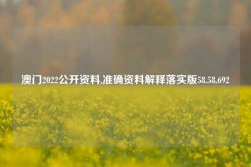 澳门2022公开资料,准确资料解释落实版58.58.692-第1张图片-贸易