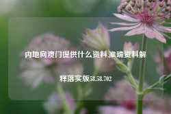 内地向澳门提供什么资料,准确资料解释落实版58.58.702-第1张图片-贸易