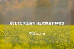 澳门开奖大全资料16期,准确资料解释落实版58.58.721-第1张图片-贸易