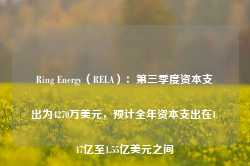 Ring Energy（REI.A）：第三季度资本支出为4270万美元，预计全年资本支出在1.47亿至1.55亿美元之间-第1张图片-贸易