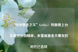 “对冲基金之王”Griffin：特朗普上台会重燃动物精神，多策略基金大爆发的时代已告终-第1张图片-贸易